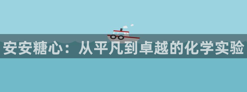 糖心vlog生物老师：安安糖心：从平凡到卓越的化学实验