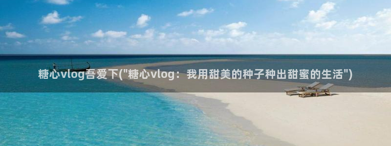 糖心vlog白毛美少女：糖心vlog吾爱下(\