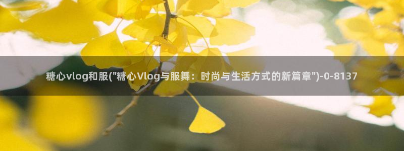 VLOG糖心vlog污ios：糖心vlog和服(\