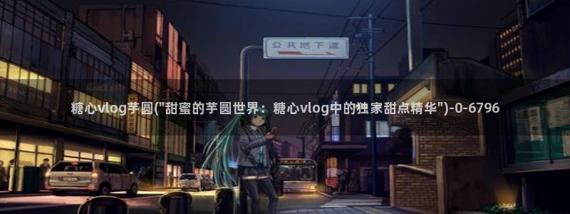 糖心vlog吧：糖心vlog芋圆(\