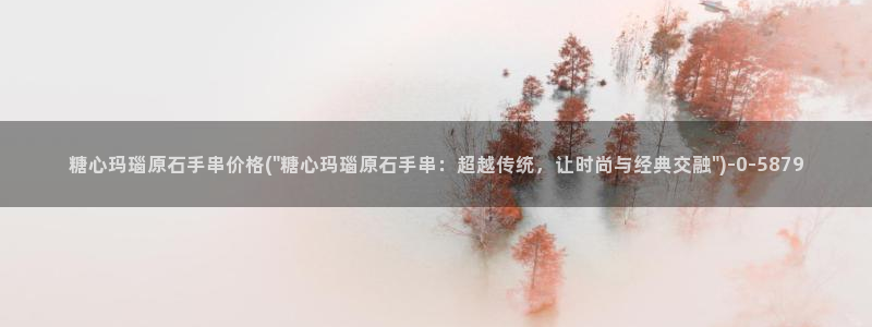 糖心vlog榨汁姬：糖心玛瑙原石手串价格(\